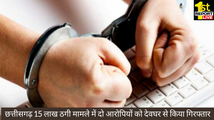छत्तीसगढ़ 15 लाख ठगी मामले में दो आरोपियों को देवघर से किया गिरफ्तार!