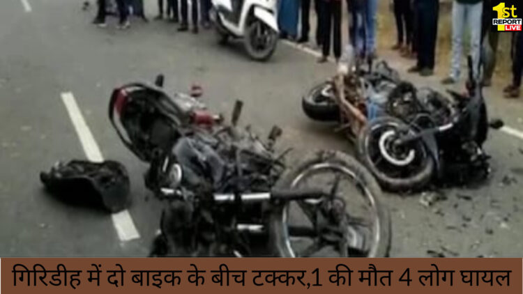 बिग ब्रेकिंग : गिरिडीह में दो बाइक की टक्कर 1की मौत 4 लोग घायल!