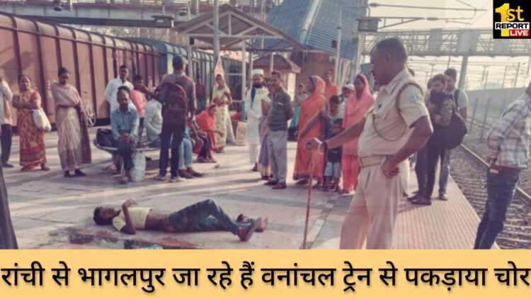 रांची से भागलपुर जा रहे हैं वनांचल ट्रेन से पकड़ाया चोर!