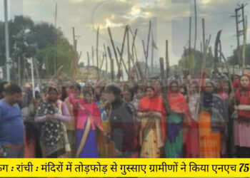 बिग ब्रेकिंग : रांची : मंदिरों में तोड़फोड़ से गुस्साए ग्रामीणों ने किया एनएच 75 को जाम!