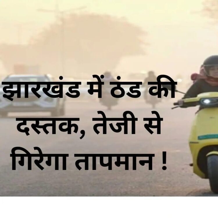 झारखंड में मौसम का मिजाज अब तेजी से बदल रहा है !